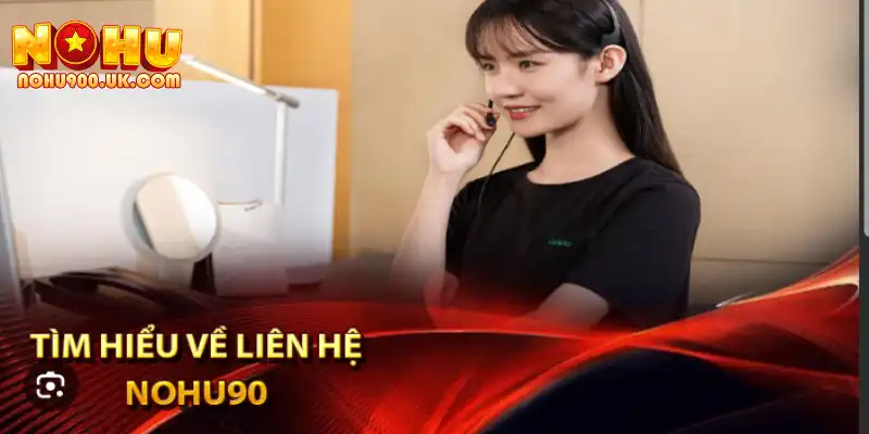 Liên Hệ Nohu90: Các Kênh Hỗ Trợ Nhanh Chóng Và Tốt Nhất 4 Các vấn đề cần sự kết nối khi hỗ trợ